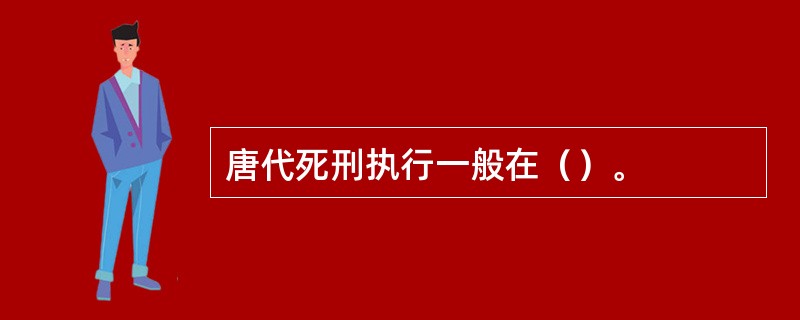 唐代死刑执行一般在（）。