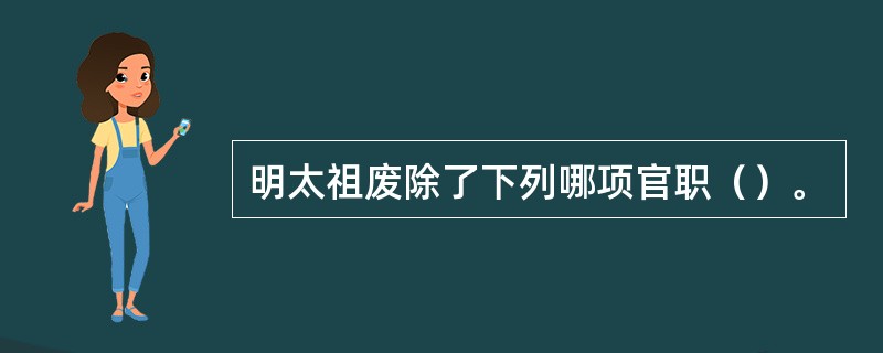 明太祖废除了下列哪项官职（）。