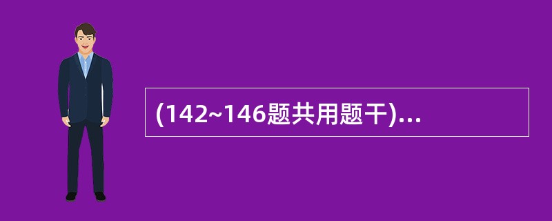 (142~146题共用题干) 男性,40岁,某印刷厂工人,因持续性腹绞痛,阵发性