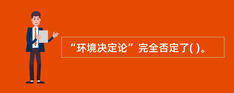 “环境决定论”完全否定了( )。