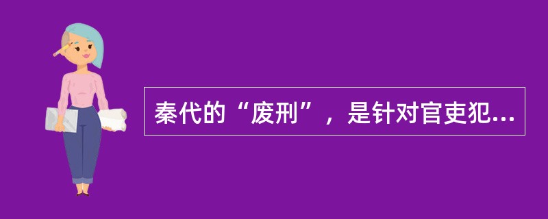 秦代的“废刑”，是针对官吏犯罪而设立的一种削除其官籍并永不叙用的身份刑。