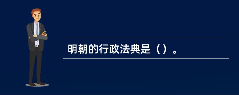 明朝的行政法典是（）。