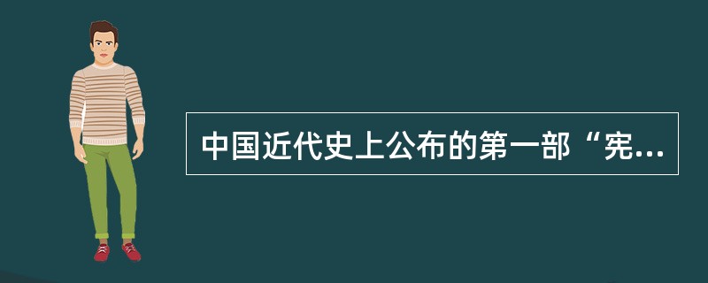 中国近代史上公布的第一部“宪法”是（）。