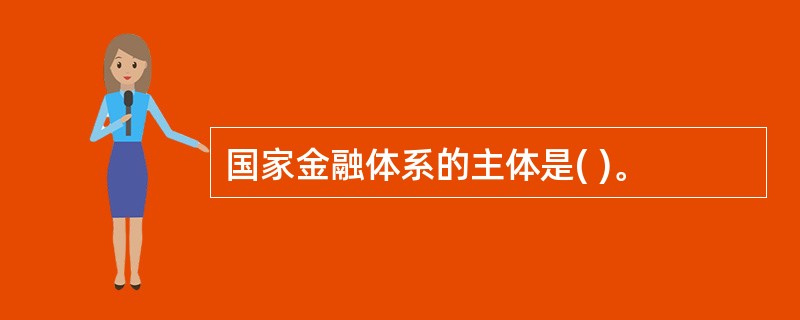 国家金融体系的主体是( )。