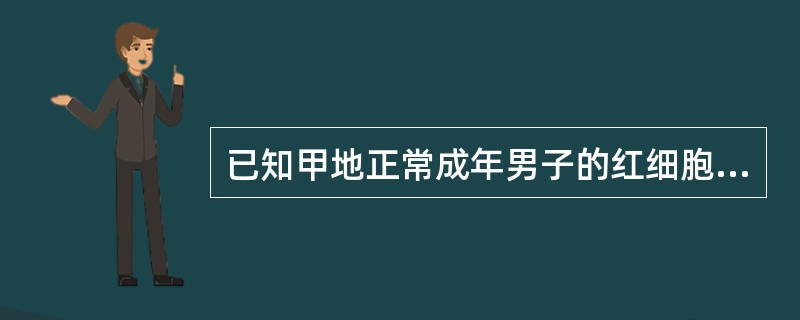 已知甲地正常成年男子的红细胞均数为4.8×1012£¯L(480万£¯mm3)。