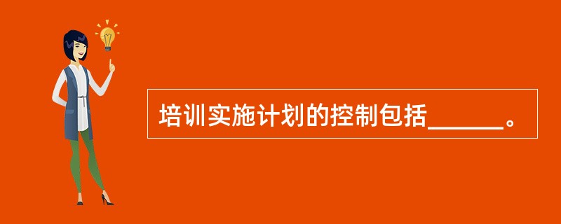 培训实施计划的控制包括______。