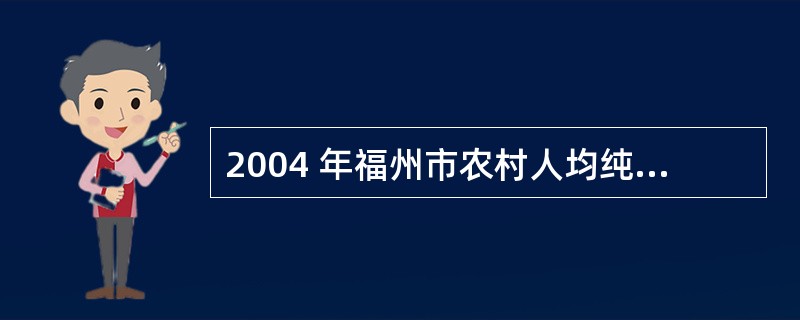 2004 年福州市农村人均纯收入比2003 年增加了多少