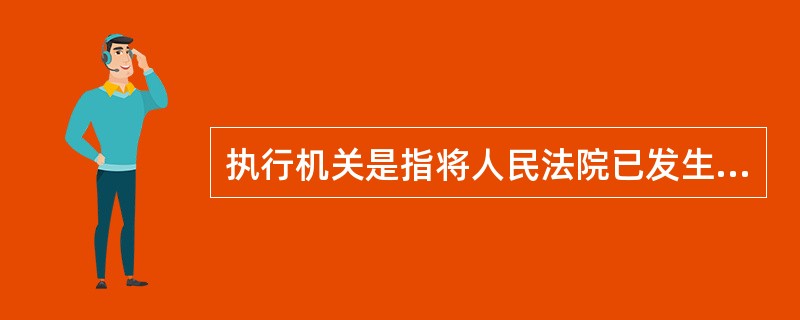 执行机关是指将人民法院已发生法律效力的判决、裁定付诸实施的机关。下列有关执行机关