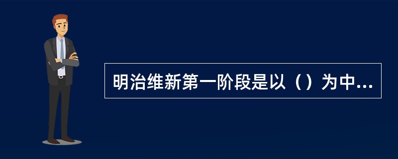 明治维新第一阶段是以（）为中心展开的。