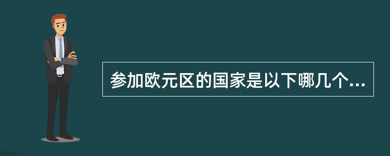 参加欧元区的国家是以下哪几个国家？（）