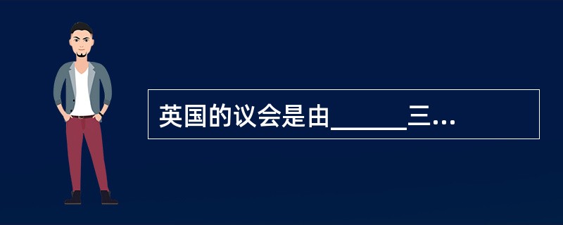 英国的议会是由______三部分组成。()