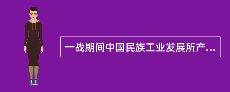 一战期间中国民族工业发展所产生的主要影响是（）