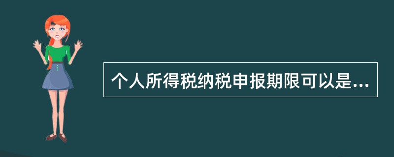 个人所得税纳税申报期限可以是( )。