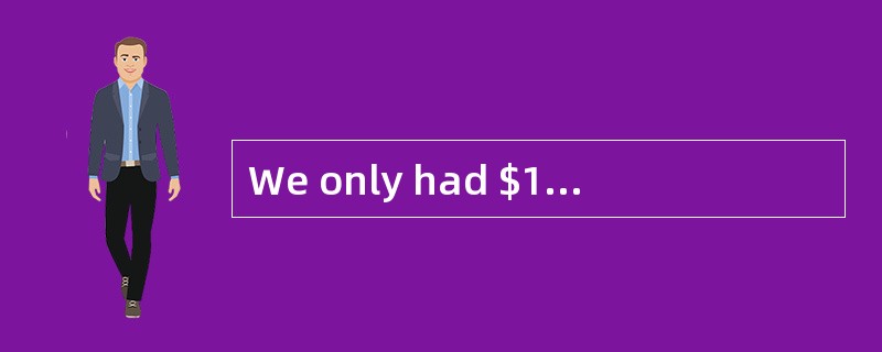 We only had $100 and that was _______ to