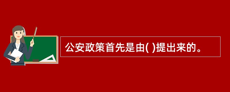 公安政策首先是由( )提出来的。