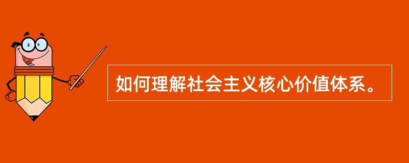 如何理解社会主义核心价值体系。