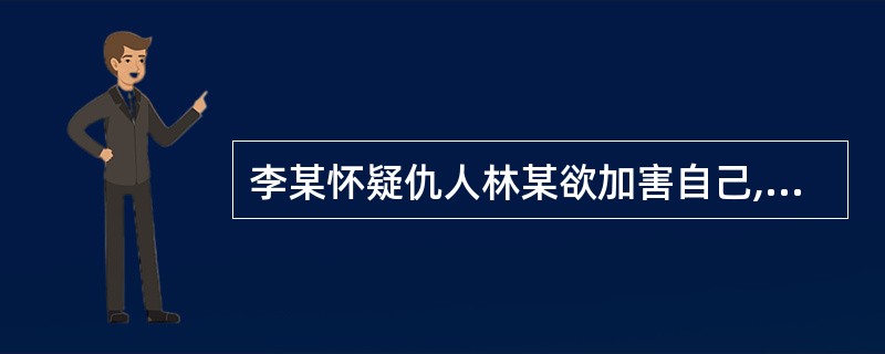 李某怀疑仇人林某欲加害自己,便持刀闯入林某家,将林某砍伤。李某的行为是( )。