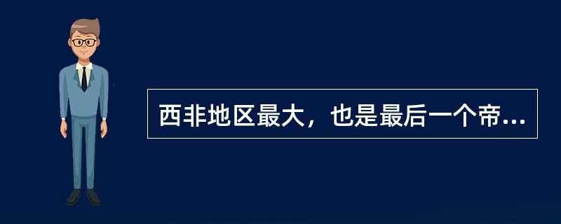 西非地区最大，也是最后一个帝国是（）