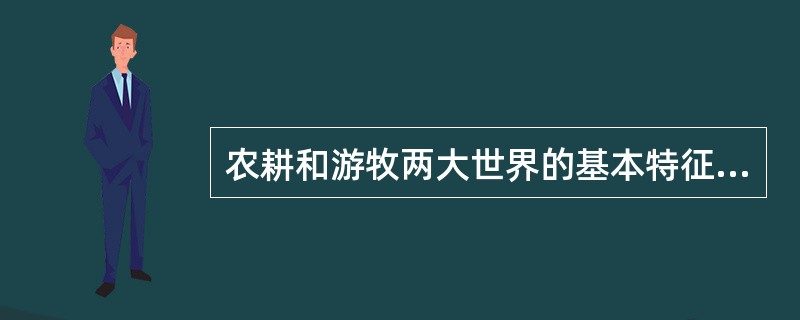农耕和游牧两大世界的基本特征是（）