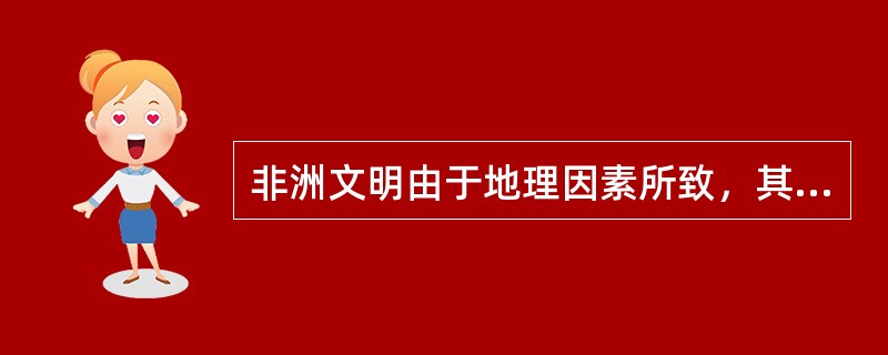 非洲文明由于地理因素所致，其发展呈现出明显的（）