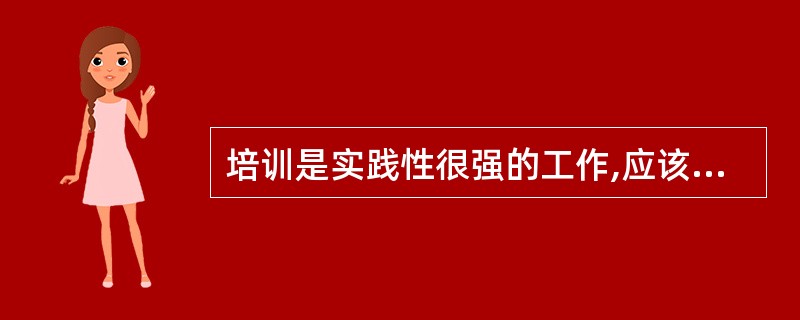 培训是实践性很强的工作,应该加强实践,所以理论学习对培训师来说作用不大。()