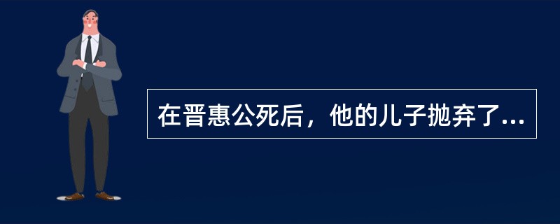 在晋惠公死后，他的儿子抛弃了自己的妻子谁私自回国即位？