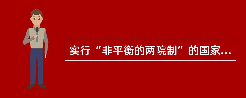 实行“非平衡的两院制”的国家有()