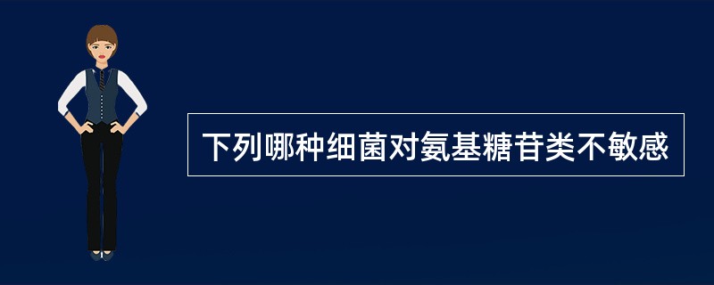 下列哪种细菌对氨基糖苷类不敏感