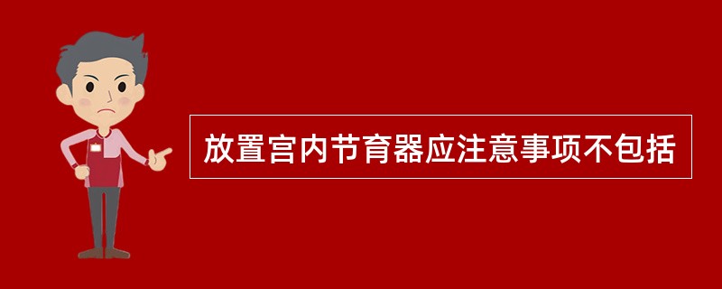 放置宫内节育器应注意事项不包括