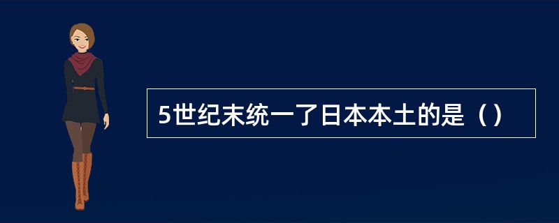 5世纪末统一了日本本土的是（）