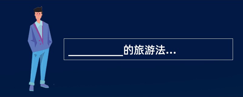 __________的旅游法律行为是指双方当事人以意思表示达成协议即告成立旅游法