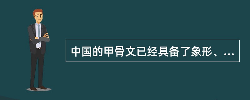中国的甲骨文已经具备了象形、指示、会意、形声、假借等基本形式，是一种比较成熟的文