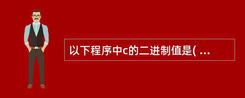 以下程序中c的二进制值是( )。char a=2,b=4,c;c=a^b>>2
