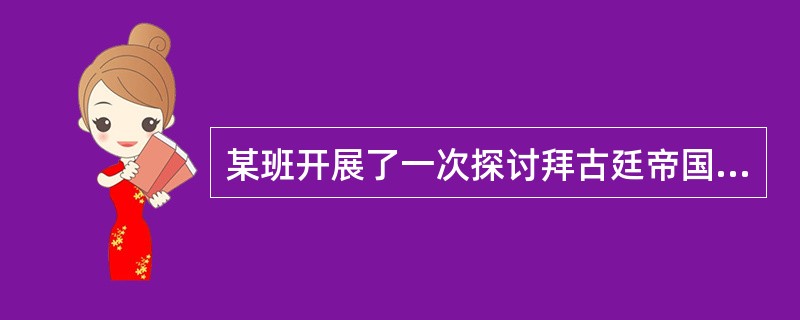 某班开展了一次探讨拜古廷帝国衰落原因的历史研究性学习活动，有四个小组分别确定了历