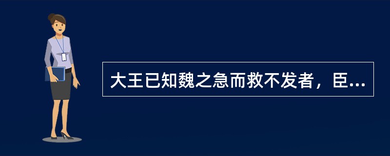 大王已知魏之急而救不发者，臣窃以为用策之臣无任矣。夫魏，一万乘之国也，然所以西面