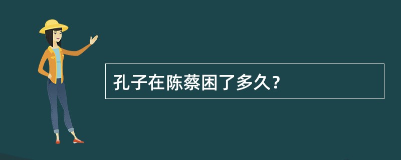 孔子在陈蔡困了多久？