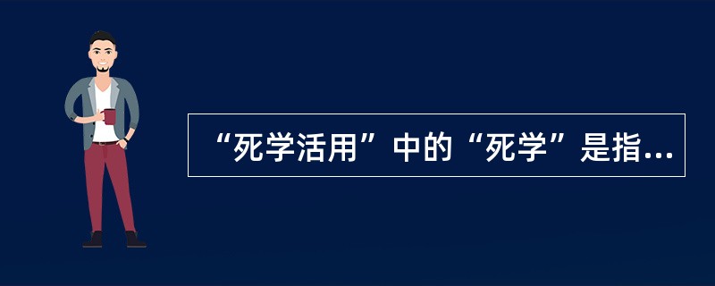 “死学活用”中的“死学”是指（）。