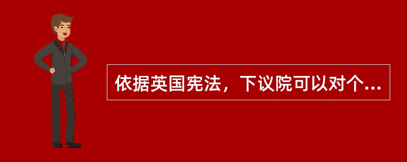 依据英国宪法，下议院可以对个别内阁大臣进行关于行政措施方面的质询，内阁大臣作为行