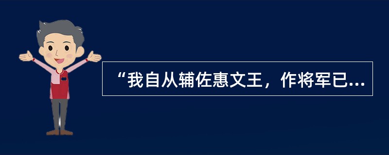 “我自从辅佐惠文王，作将军已经四十多年了，从没受到过挫折、失败。乐乘是什么人，他