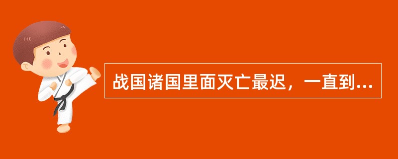 战国诸国里面灭亡最迟，一直到秦二世元年，也就是公元前209年才灭亡的国家是哪个？