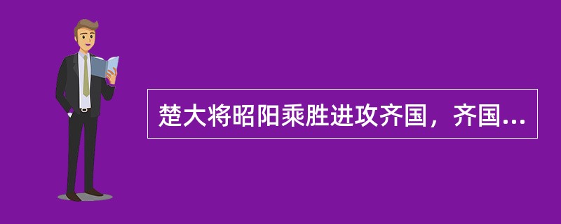 楚大将昭阳乘胜进攻齐国，齐国朝野震动客卿谁以说故事击退楚军？