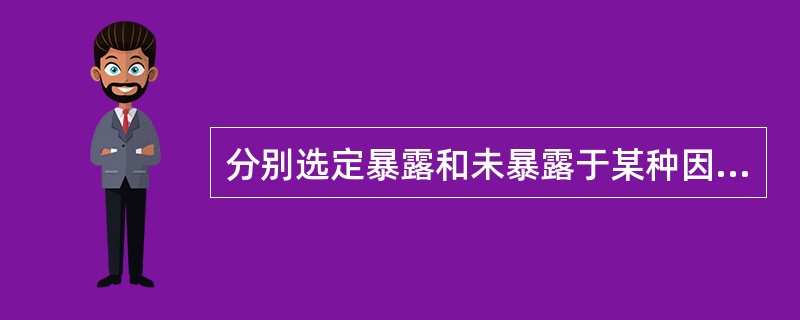 分别选定暴露和未暴露于某种因素的人群,追踪其各自的发病结局,比较其发病结局的差异