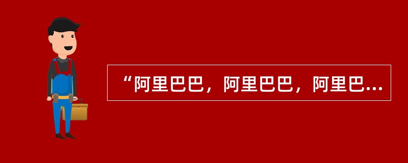 “阿里巴巴，阿里巴巴，阿里巴巴是个快乐的青年...”歌词里的阿里巴巴是中国儿童非