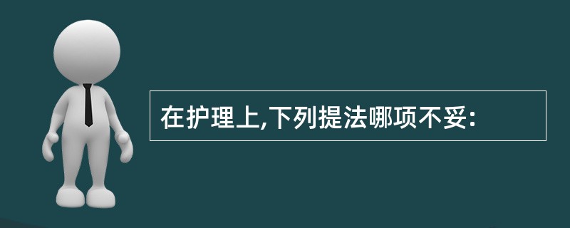 在护理上,下列提法哪项不妥: