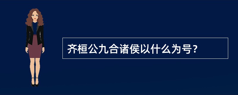 齐桓公九合诸侯以什么为号？