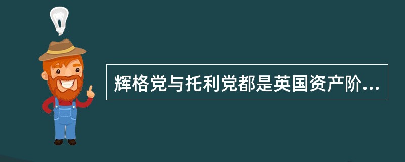 辉格党与托利党都是英国资产阶级早期的政党，在工业革命基本完成以后，前者改称为自由