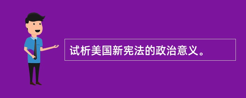 试析美国新宪法的政治意义。