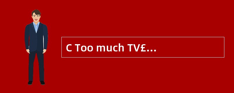 C Too much TV£­watching can harm childre