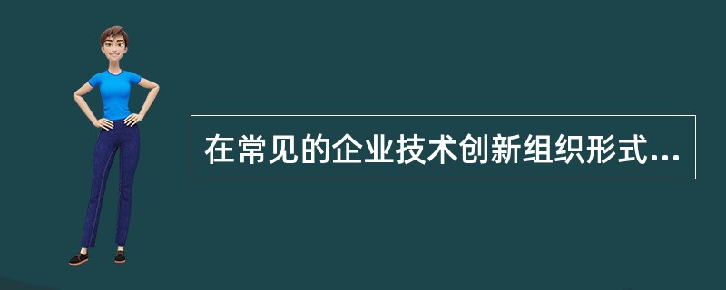 在常见的企业技术创新组织形式中,( )的非正式程度最高。