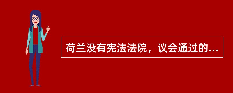 荷兰没有宪法法院，议会通过的法律是否违宪，最高法院无权决定。